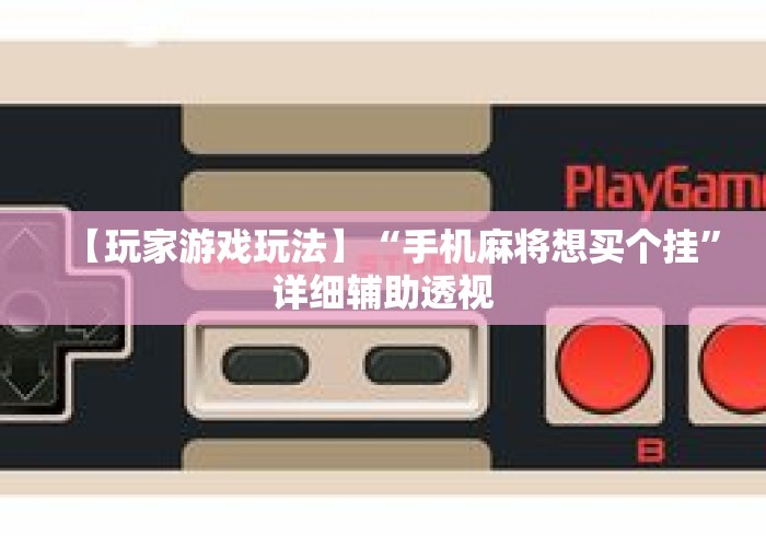 【玩家游戏玩法】“手机麻将想买个挂”详细辅助透视
