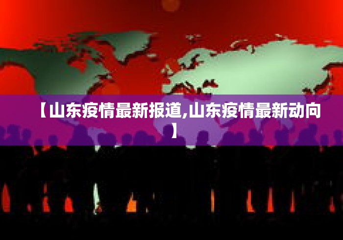 【山东疫情最新报道,山东疫情最新动向】