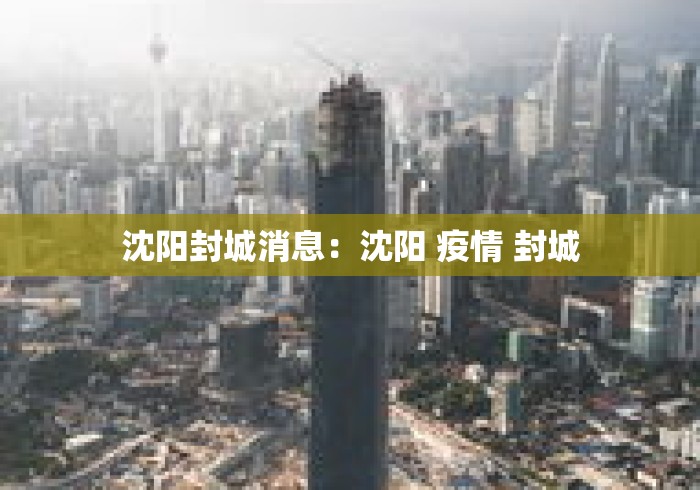 沈阳封城消息:沈阳 疫情 封城 沈阳封城消息:沈阳 疫情 封城