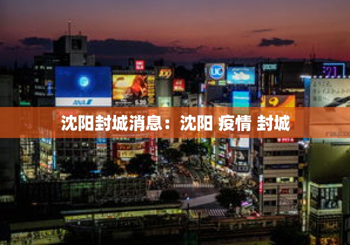 沈阳封城消息:沈阳 疫情 封城 沈阳封城消息:沈阳 疫情 封城