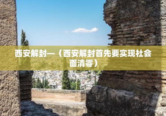 西安解封—(西安解封首先要实现社会面清零) 西安解封—(西安解封首先要实现社会面清零)