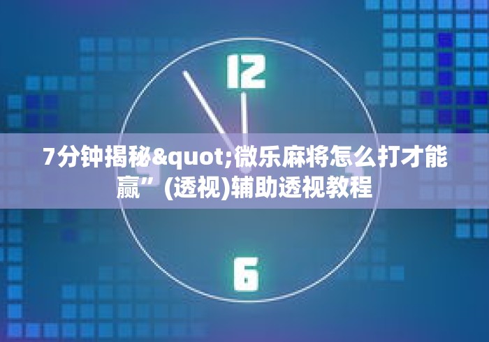 7分钟揭秘"微乐麻将怎么打才能赢	”(透视)辅助透视教程