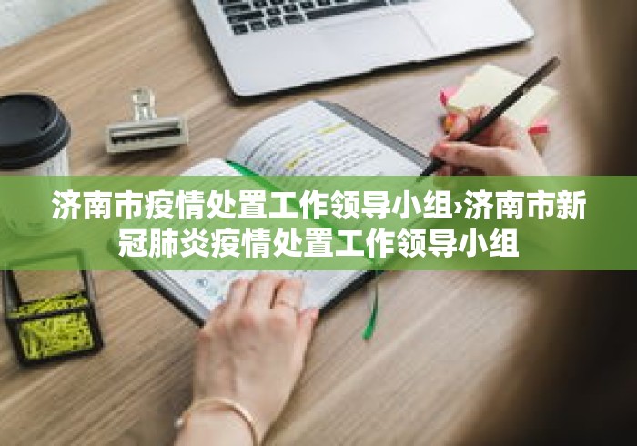 济南市疫情处置工作领导小组›济南市新冠肺炎疫情处置工作领导小组 济南市疫情处置工作领导小组›济南市新冠肺炎疫情处置工作领导小组