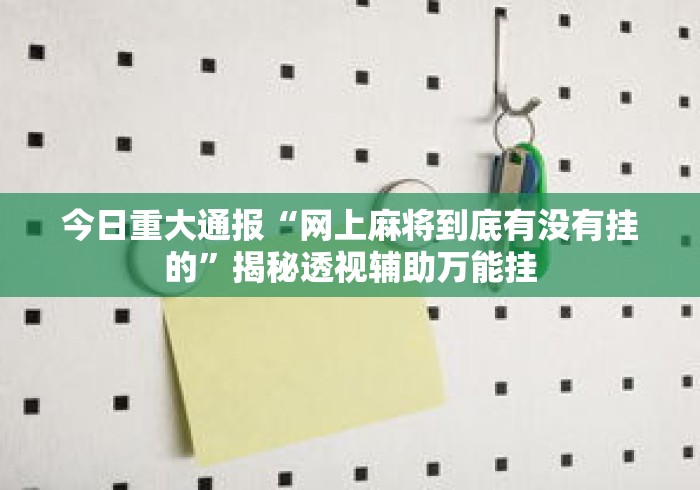 今日重大通报“网上麻将到底有没有挂的	”揭秘透视辅助万能挂