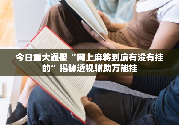 今日重大通报“网上麻将到底有没有挂的	”揭秘透视辅助万能挂