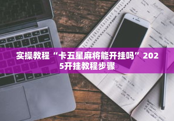 实操教程“卡五星麻将能开挂吗	”2025开挂教程步骤