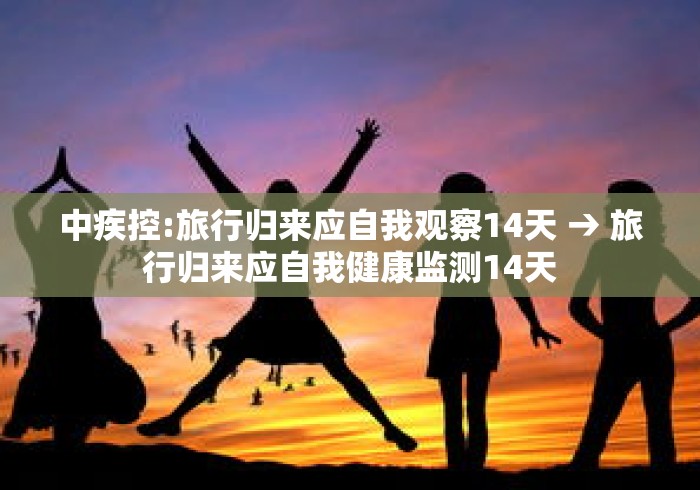 中疾控:旅行归来应自我观察14天 → 旅行归来应自我健康监测14天 中疾控:旅行归来应自我观察14天 → 旅行归来应自我健康监测14天