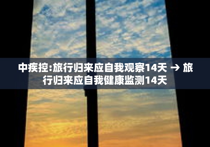 中疾控:旅行归来应自我观察14天 → 旅行归来应自我健康监测14天 中疾控:旅行归来应自我观察14天 → 旅行归来应自我健康监测14天