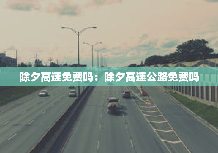 除夕高速免费吗:除夕高速公路免费吗 除夕高速免费吗:除夕高速公路免费吗