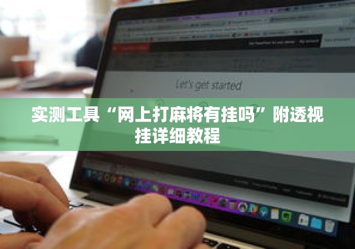 实测工具“网上打麻将有挂吗	”附透视挂详细教程