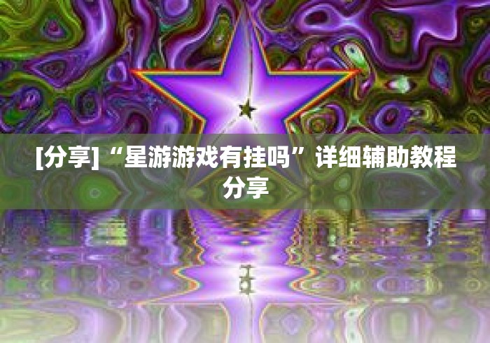 [分享]“星游游戏有挂吗”详细辅助教程分享