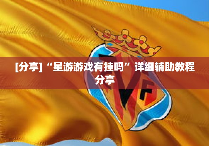 [分享]“星游游戏有挂吗	”详细辅助教程分享