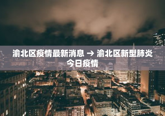 渝北区疫情最新消息 → 渝北区新型肺炎今日疫情