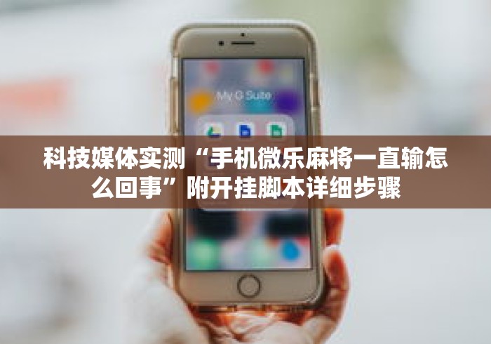 科技媒体实测“手机微乐麻将一直输怎么回事”附开挂脚本详细步骤