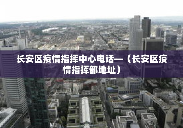 长安区疫情指挥中心电话—（长安区疫情指挥部地址）