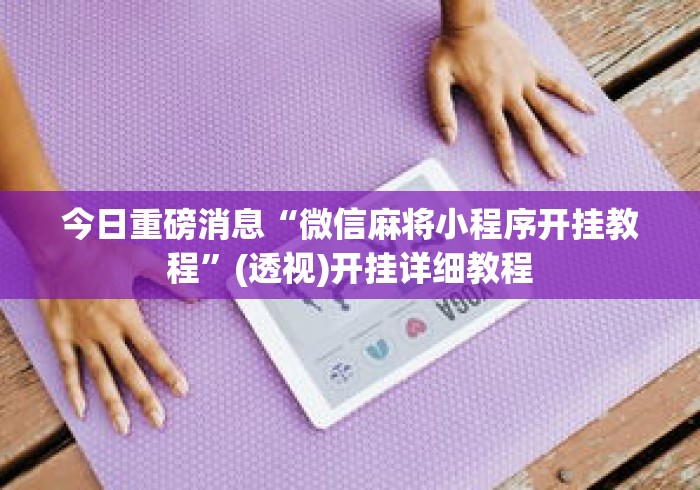 今日重磅消息“微信麻将小程序开挂教程”(透视)开挂详细教程