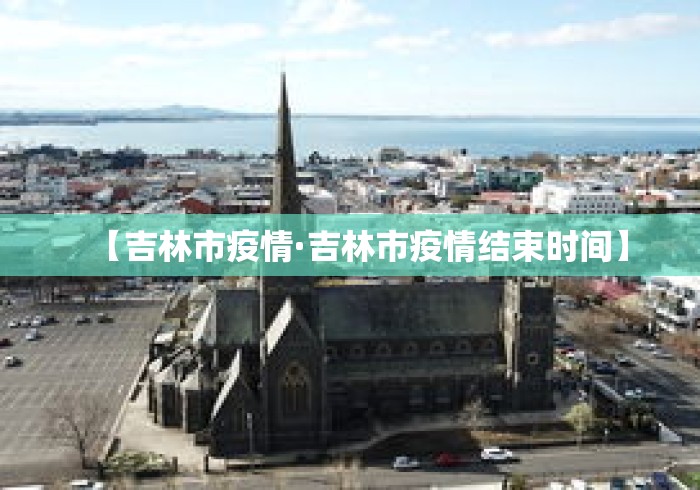 【吉林市疫情·吉林市疫情结束时间】