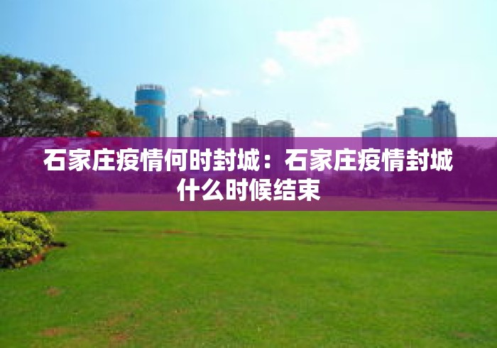 石家庄疫情何时封城：石家庄疫情封城什么时候结束