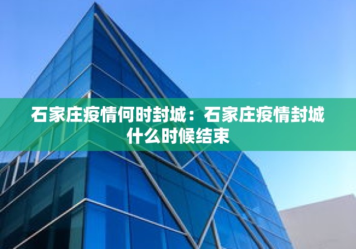 石家庄疫情何时封城:石家庄疫情封城什么时候结束 石家庄疫情何时封城:石家庄疫情封城什么时候结束