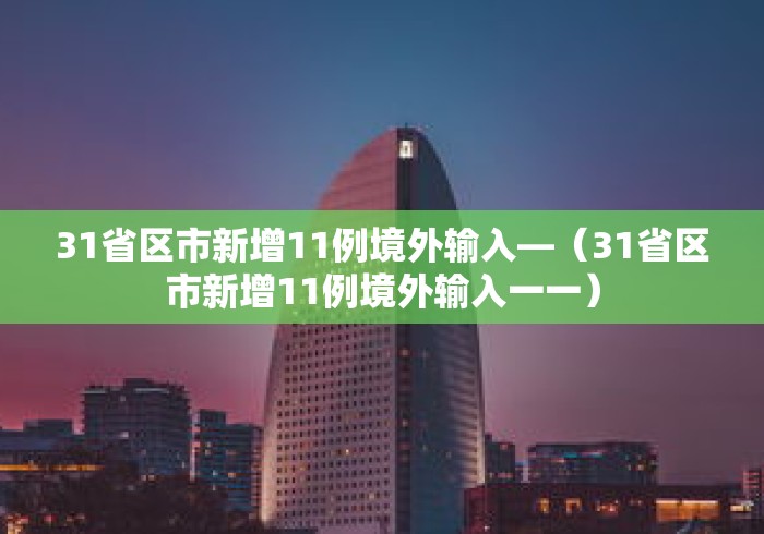 31省区市新增11例境外输入—(31省区市新增11例境外输入一一) 31省区市新增11例境外输入—(31省区市新增11例境外输入一一)