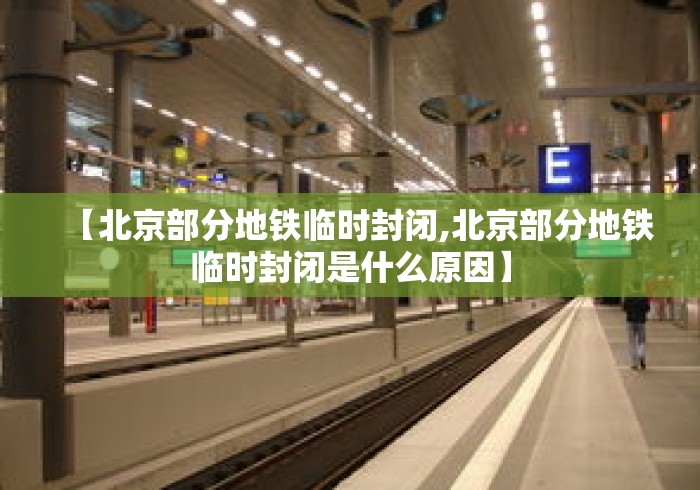【北京部分地铁临时封闭,北京部分地铁临时封闭是什么原因】