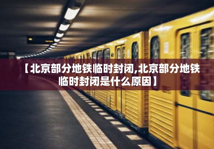 【北京部分地铁临时封闭,北京部分地铁临时封闭是什么原因】 【北京部分地铁临时封闭,北京部分地铁临时封闭是什么原因】