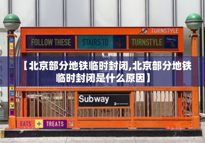 【北京部分地铁临时封闭,北京部分地铁临时封闭是什么原因】 【北京部分地铁临时封闭,北京部分地铁临时封闭是什么原因】