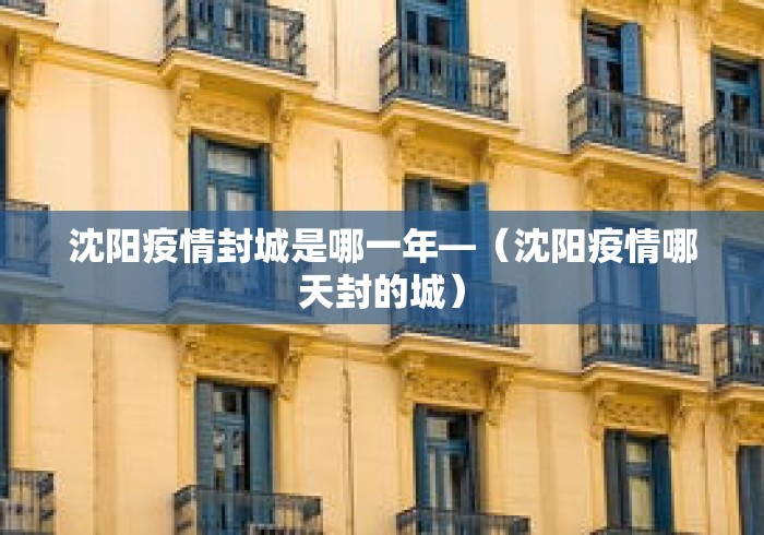 沈阳疫情封城是哪一年—(沈阳疫情哪天封的城) 沈阳疫情封城是哪一年—(沈阳疫情哪天封的城)