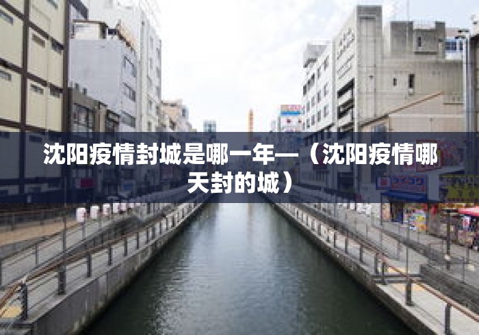 沈阳疫情封城是哪一年—(沈阳疫情哪天封的城) 沈阳疫情封城是哪一年—(沈阳疫情哪天封的城)