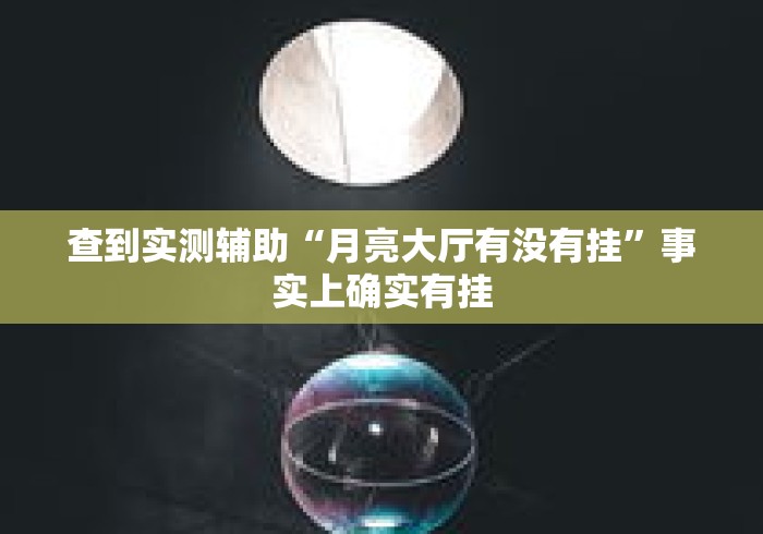 查到实测辅助“月亮大厅有没有挂”事实上确实有挂