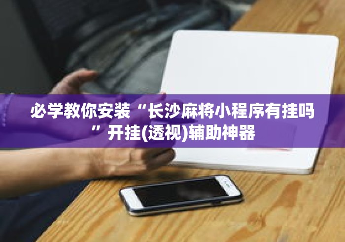 必学教你安装“长沙麻将小程序有挂吗”开挂(透视)辅助神器