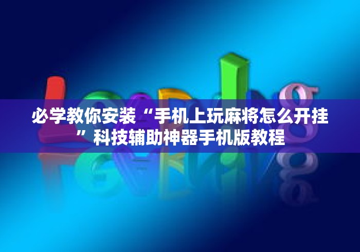 必学教你安装“手机上玩麻将怎么开挂”科技辅助神器手机版教程