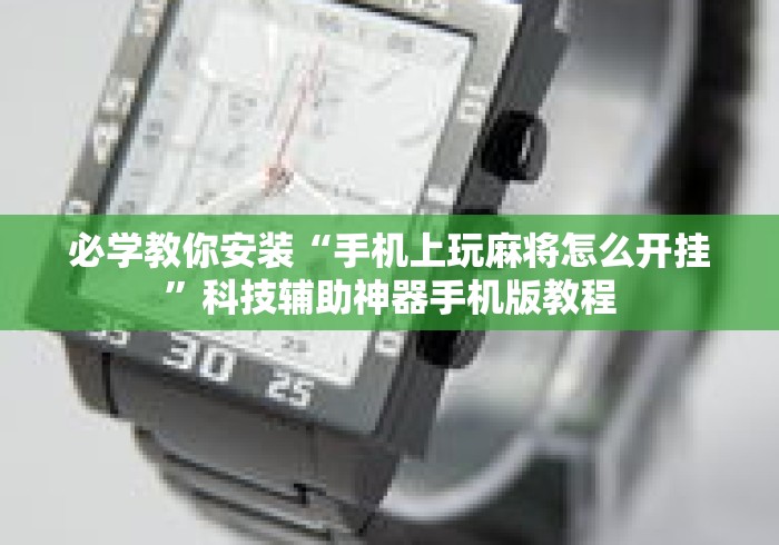 必学教你安装“手机上玩麻将怎么开挂	”科技辅助神器手机版教程
