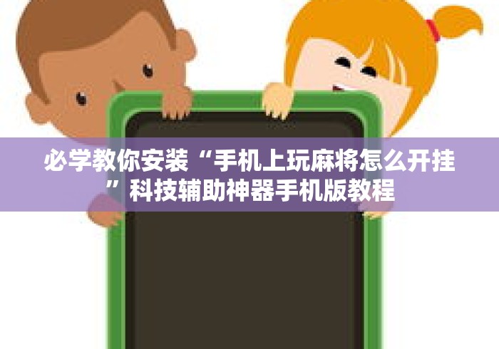必学教你安装“手机上玩麻将怎么开挂”科技辅助神器手机版教程