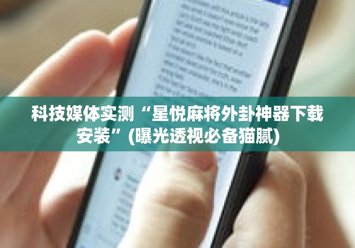 科技媒体实测“星悦麻将外卦神器下载安装	”(曝光透视必备猫腻)