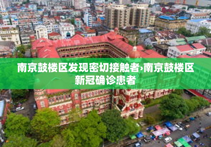 南京鼓楼区发现密切接触者›南京鼓楼区新冠确诊患者
