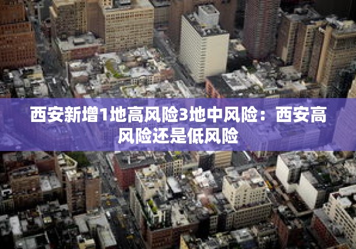 西安新增1地高风险3地中风险:西安高风险还是低风险 西安新增1地高风险3地中风险:西安高风险还是低风险