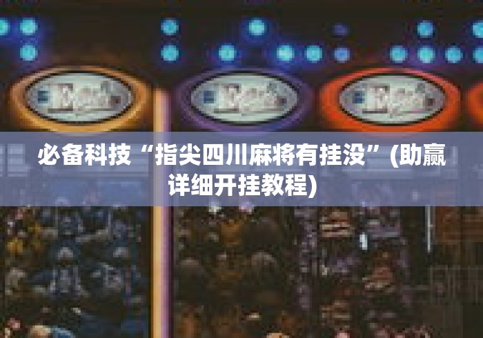 必备科技“指尖四川麻将有挂没”(助赢详细开挂教程)