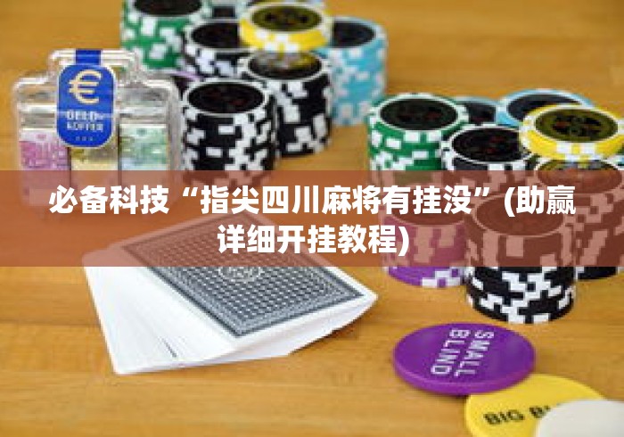 必备科技“指尖四川麻将有挂没”(助赢详细开挂教程)