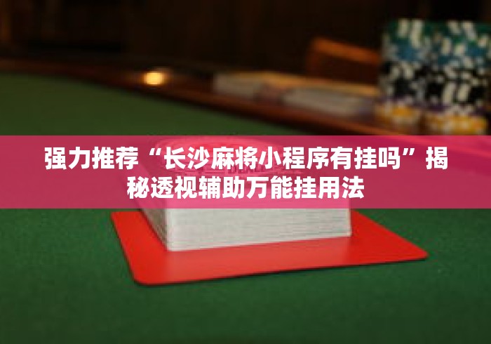 强力推荐“长沙麻将小程序有挂吗”揭秘透视辅助万能挂用法