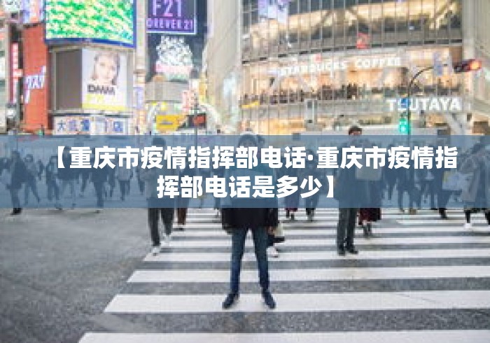 【重庆市疫情指挥部电话·重庆市疫情指挥部电话是多少】
