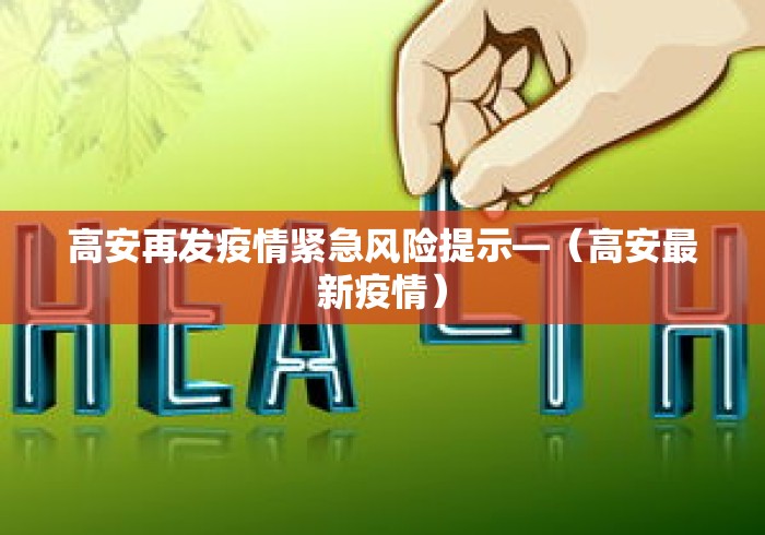 高安再发疫情紧急风险提示—（高安最新疫情）