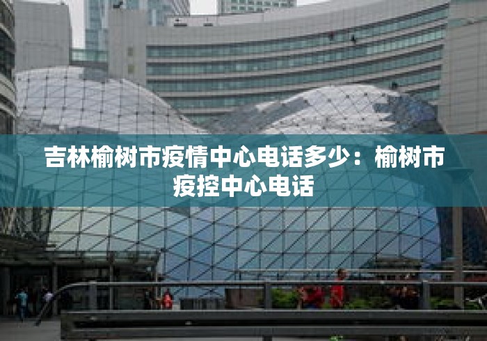 吉林榆树市疫情中心电话多少：榆树市疫控中心电话
