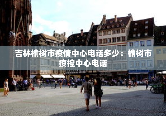 吉林榆树市疫情中心电话多少:榆树市疫控中心电话 吉林榆树市疫情中心电话多少:榆树市疫控中心电话