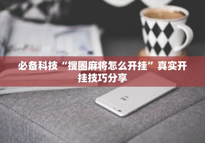必备科技“搜圈麻将怎么开挂”真实开挂技巧分享