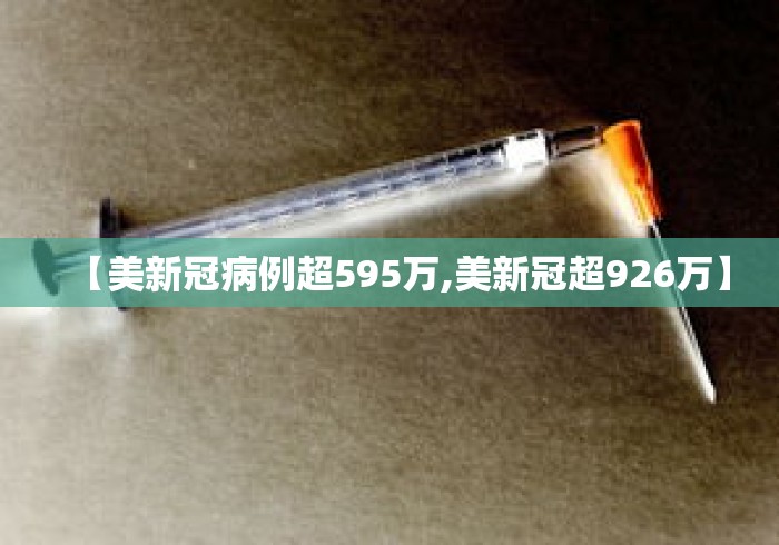 【美新冠病例超595万,美新冠超926万】
