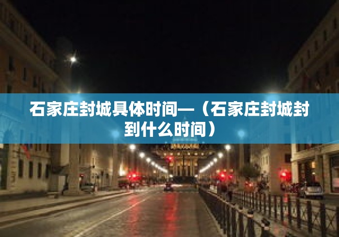 石家庄封城具体时间—(石家庄封城封到什么时间) 石家庄封城具体时间—(石家庄封城封到什么时间)