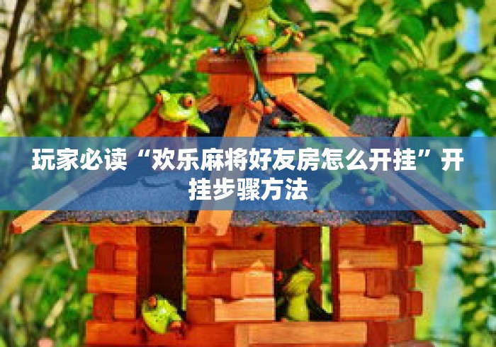 玩家必读“欢乐麻将好友房怎么开挂	”开挂步骤方法