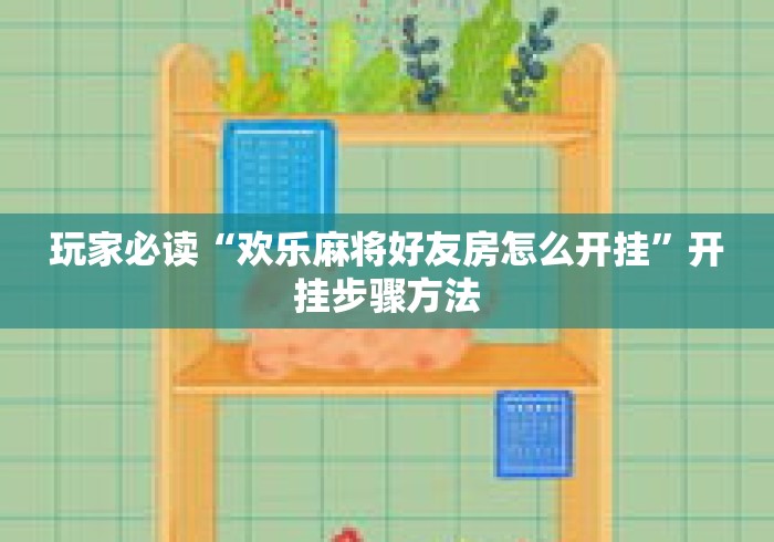 玩家必读“欢乐麻将好友房怎么开挂”开挂步骤方法