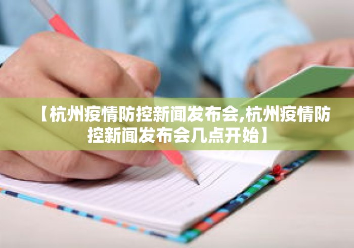 【杭州疫情防控新闻发布会,杭州疫情防控新闻发布会几点开始】 【杭州疫情防控新闻发布会,杭州疫情防控新闻发布会几点开始】